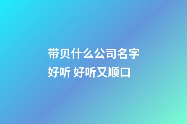 带贝什么公司名字好听 好听又顺口-第1张-公司起名-玄机派